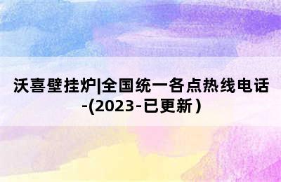 沃喜壁挂炉|全国统一各点热线电话-(2023-已更新）